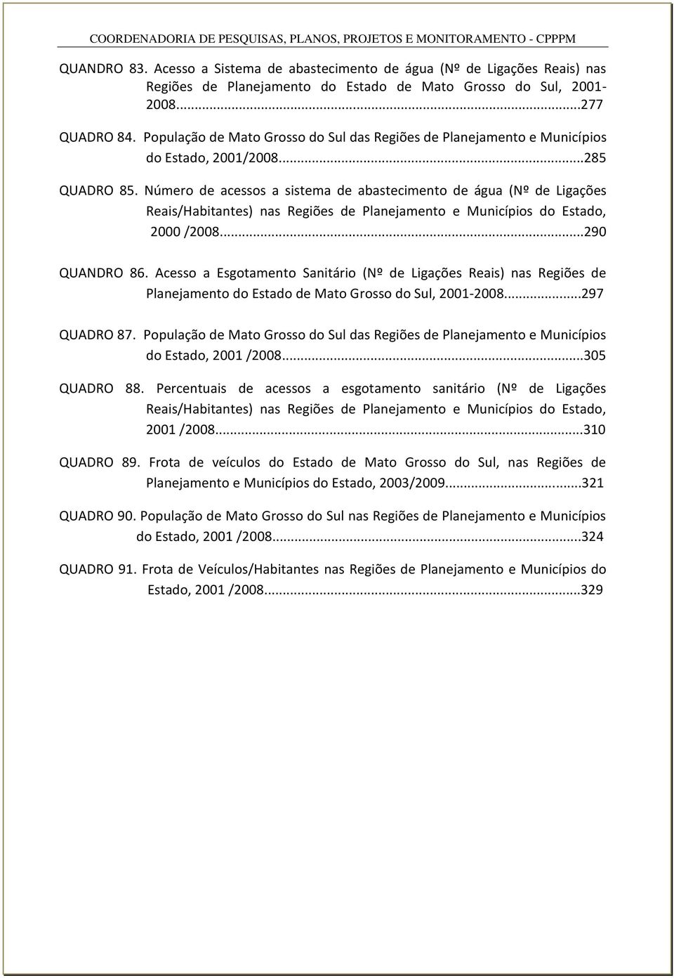 Número de acessos a sistema de abastecimento de água (Nº de Ligações Reais/Habitantes) nas Regiões de Planejamento e Municípios do Estado, 2000 /2008...290 QUANDRO 86.