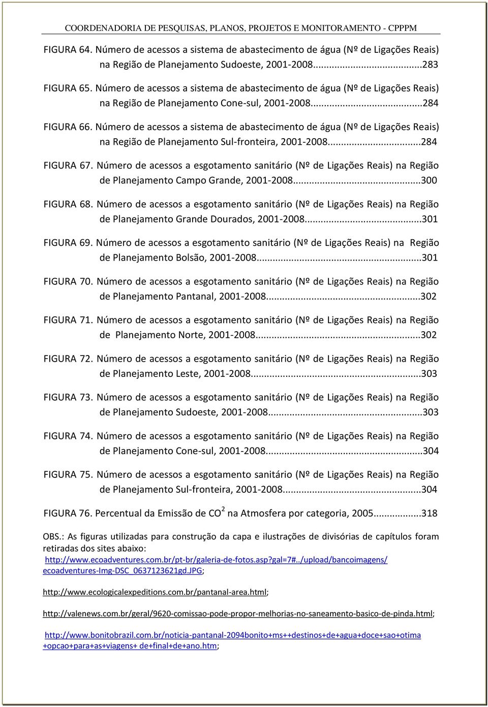 Número de acessos a sistema de abastecimento de água (Nº de Ligações Reais) na Região de Planejamento Sul-fronteira, 2001-2008...284 FIGURA 67.