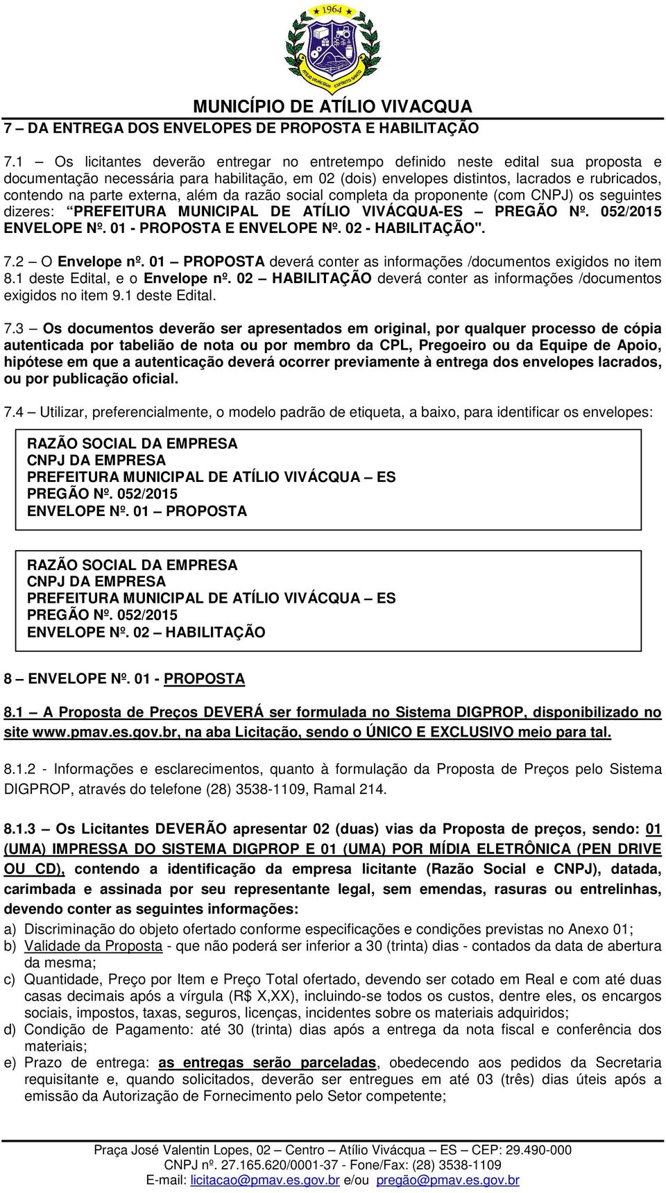 parte externa, além da razão social completa da proponente (com CNPJ) os seguintes dizeres: PREFEITURA MUNICIPAL DE ATÍLIO VIVÁCQUA-ES PREGÃO Nº. 052/2015 ENVELOPE Nº. 01 - PROPOSTA E ENVELOPE Nº.