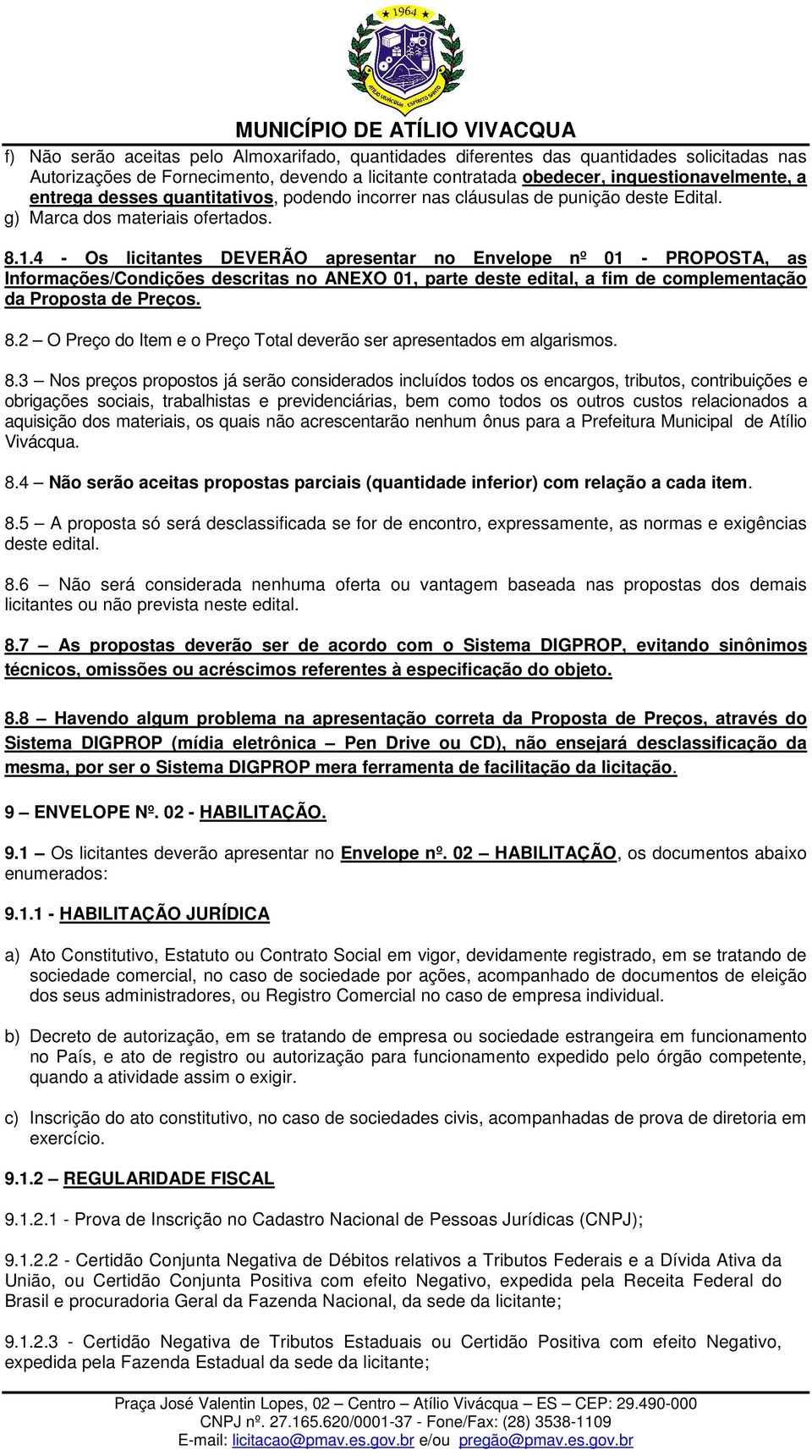 4 - Os licitantes DEVERÃO apresentar no Envelope nº 01 - PROPOSTA, as Informações/Condições descritas no ANEXO 01, parte deste edital, a fim de complementação da Proposta de Preços. 8.