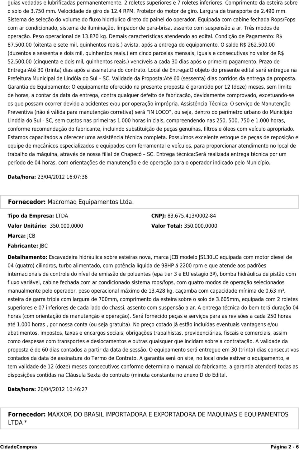 Equipada com cabine fechada Rops/Fops com ar condicionado, sistema de iluminação, limpador de para-brisa, assento com suspensão a ar. Três modos de operação. Peso operacional de 13.870 kg.