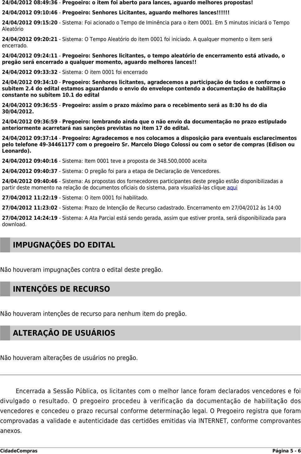 Em 5 minutos iniciará o Tempo Aleatório 24/04/2012 09:20:21 - Sistema: O Tempo Aleatório do item 0001 foi iniciado. A qualquer momento o item será encerrado.