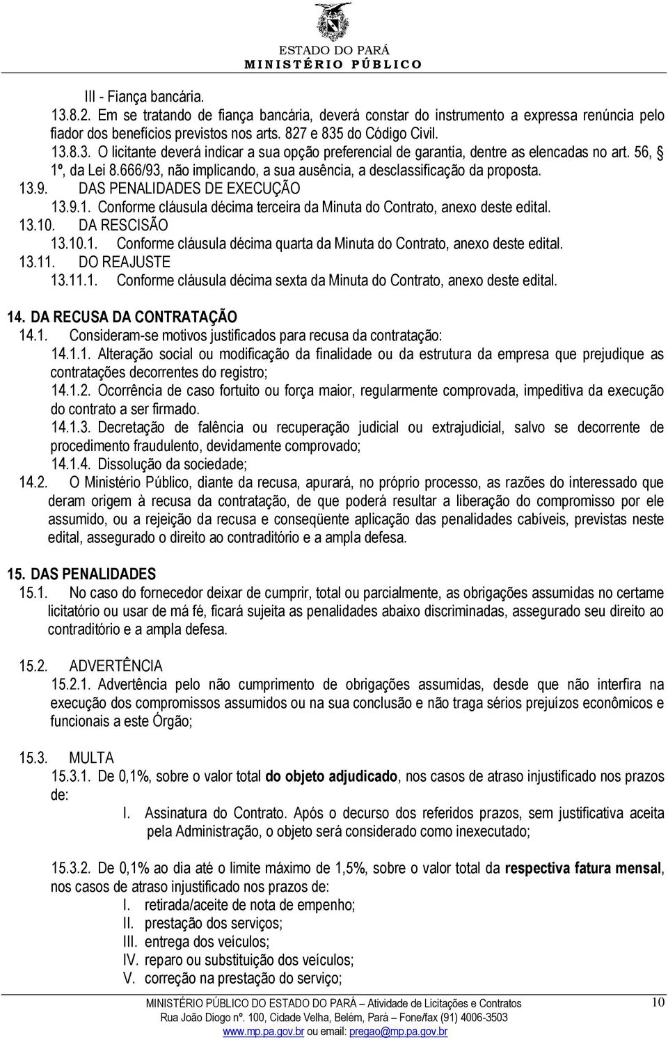 13.10. DA RESCISÃO 13.10.1. Conforme cláusula décima quarta da Minuta do Contrato, anexo deste edital. 13.11. DO REAJUSTE 13.11.1. Conforme cláusula décima sexta da Minuta do Contrato, anexo deste edital.