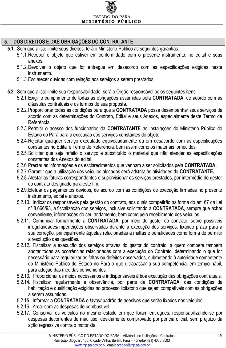 2.1. Exigir o cumprimento de todas as obrigações assumidas pela CONTRATADA, de acordo com as cláusulas contratuais e os termos de sua proposta. 5.2.2. Proporcionar todas as condições para que a CONTRATADA possa desempenhar seus serviços de acordo com as determinações do Contrato, Edital e seus Anexos, especialmente deste Termo de Referência.