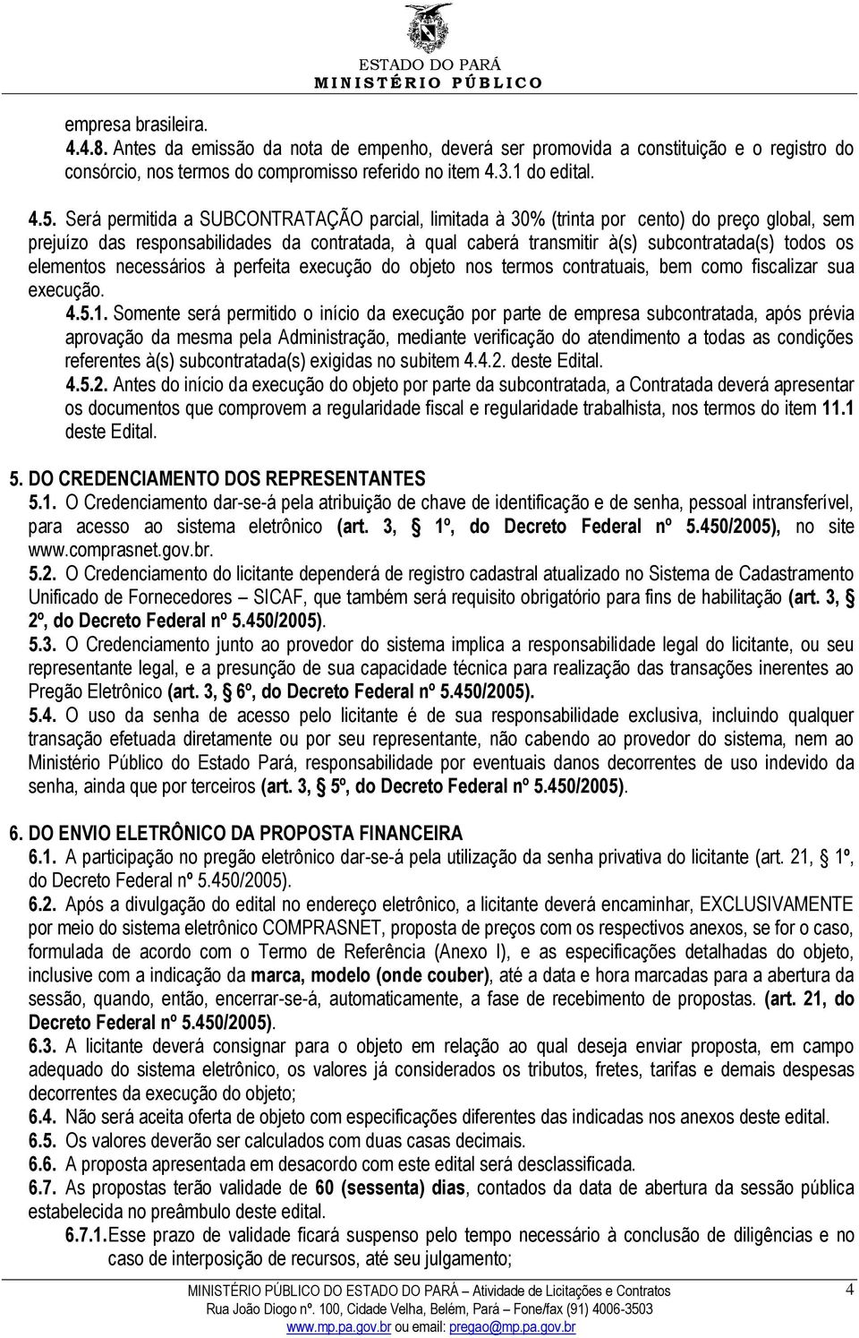 elementos necessários à perfeita execução do objeto nos termos contratuais, bem como fiscalizar sua execução. 4.5.1.