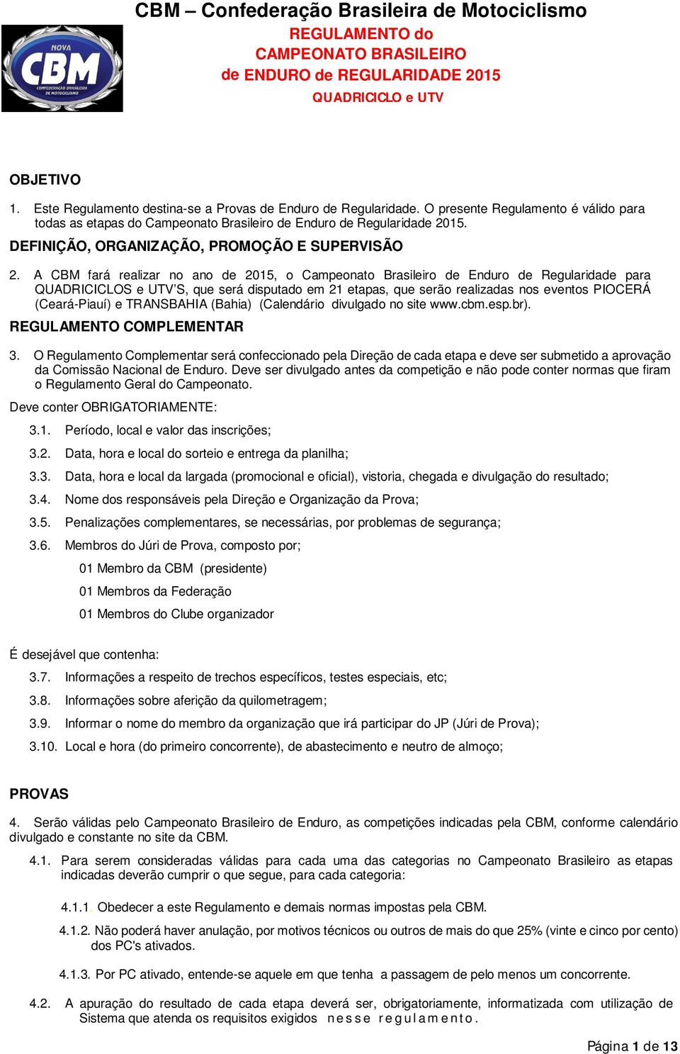 A CBM fará realizar no ano de 2015, o Campeonato Brasileiro de Enduro de Regularidade para QUADRICICLOS e UTV S, que será disputado em 21 etapas, que serão realizadas nos eventos PIOCERÁ