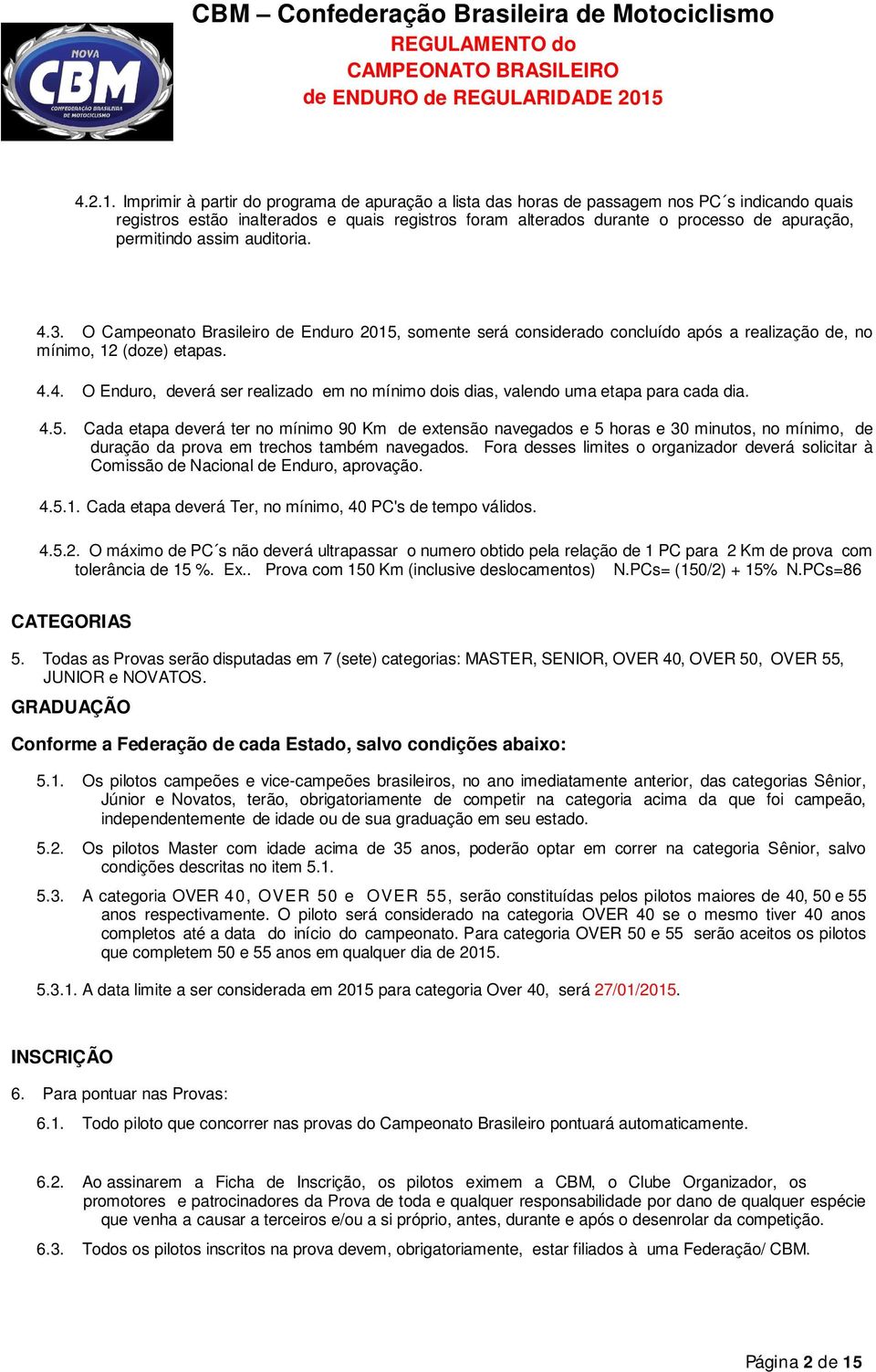 permitindo assim auditoria. 4.3. O Campeonato Brasileiro de Enduro 2015, somente será considerado concluído após a realização de, no mínimo, 12 (doze) etapas. 4.4. O Enduro, deverá ser realizado em no mínimo dois dias, valendo uma etapa para cada dia.