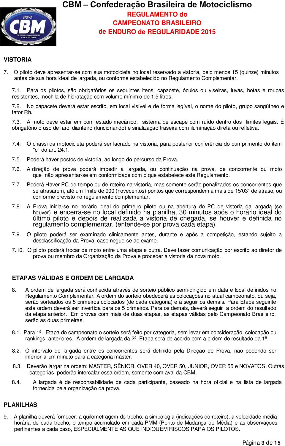 7.1. Para os pilotos, são obrigatórios os seguintes itens: capacete, óculos ou viseiras, luvas, botas e roupas resistentes, mochila de hidratação com volume mínimio de 1,5 litros. 7.2.