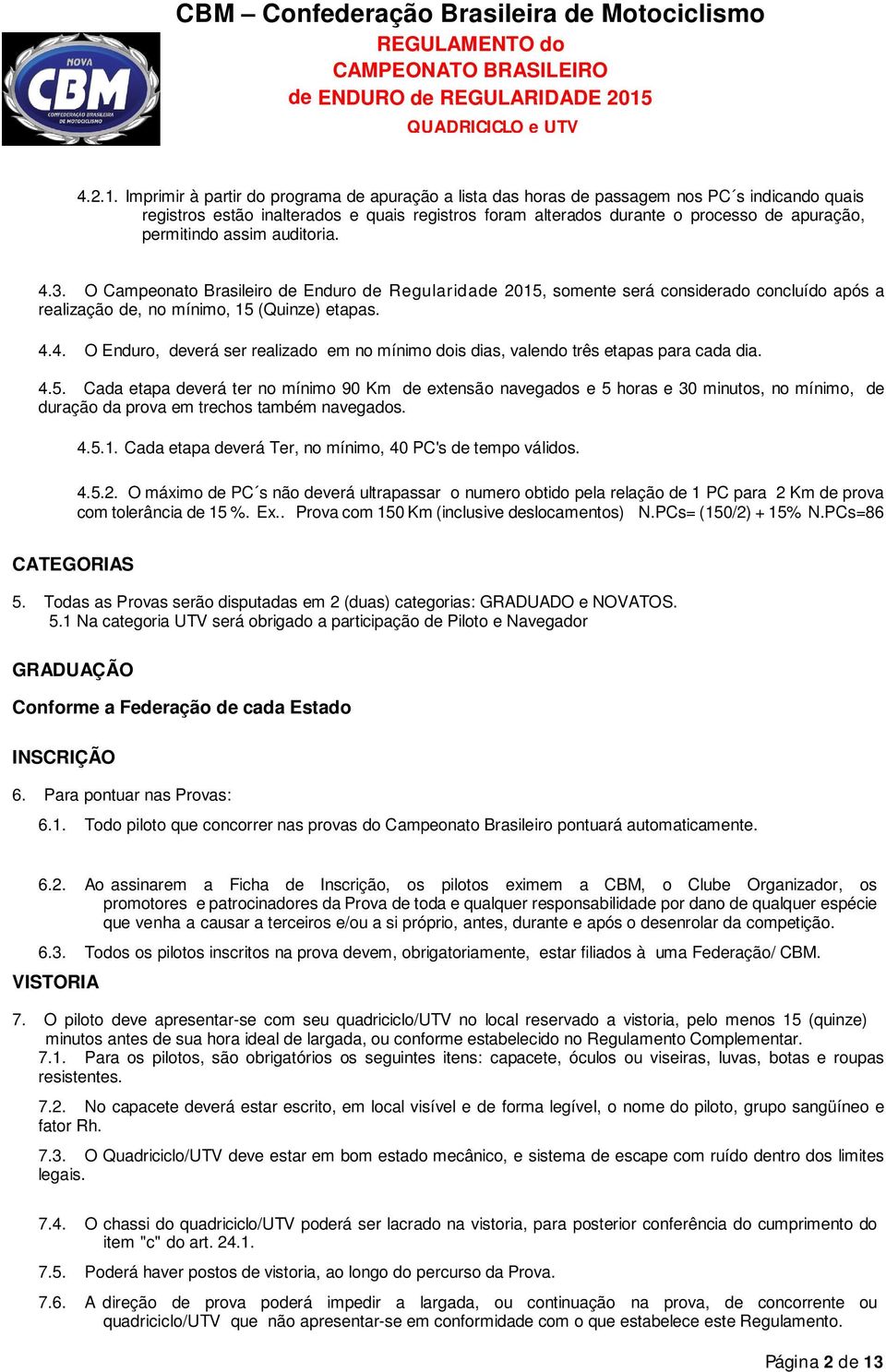 permitindo assim auditoria. 4.3. O Campeonato Brasileiro de Enduro de Regularidade 2015, somente será considerado concluído após a realização de, no mínimo, 15 (Quinze) etapas. 4.4. O Enduro, deverá ser realizado em no mínimo dois dias, valendo três etapas para cada dia.