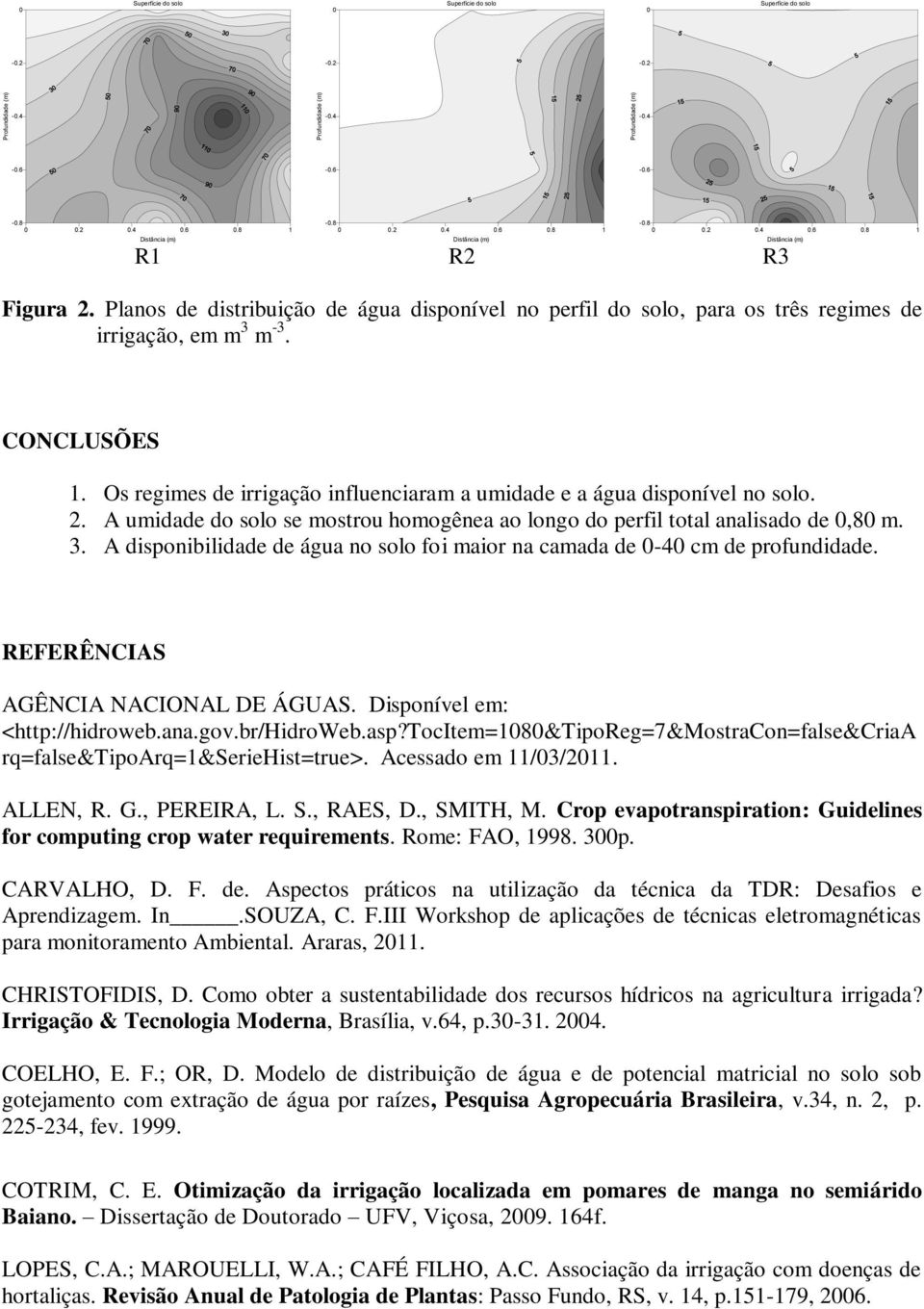 A disponibilidade de água no solo foi maior na camada de -4 cm de profundidade. REFERÊNCIAS AGÊNCIA NACIONAL DE ÁGUAS. Disponível em: <http://hidroweb.ana.gov.br/hidroweb.asp?