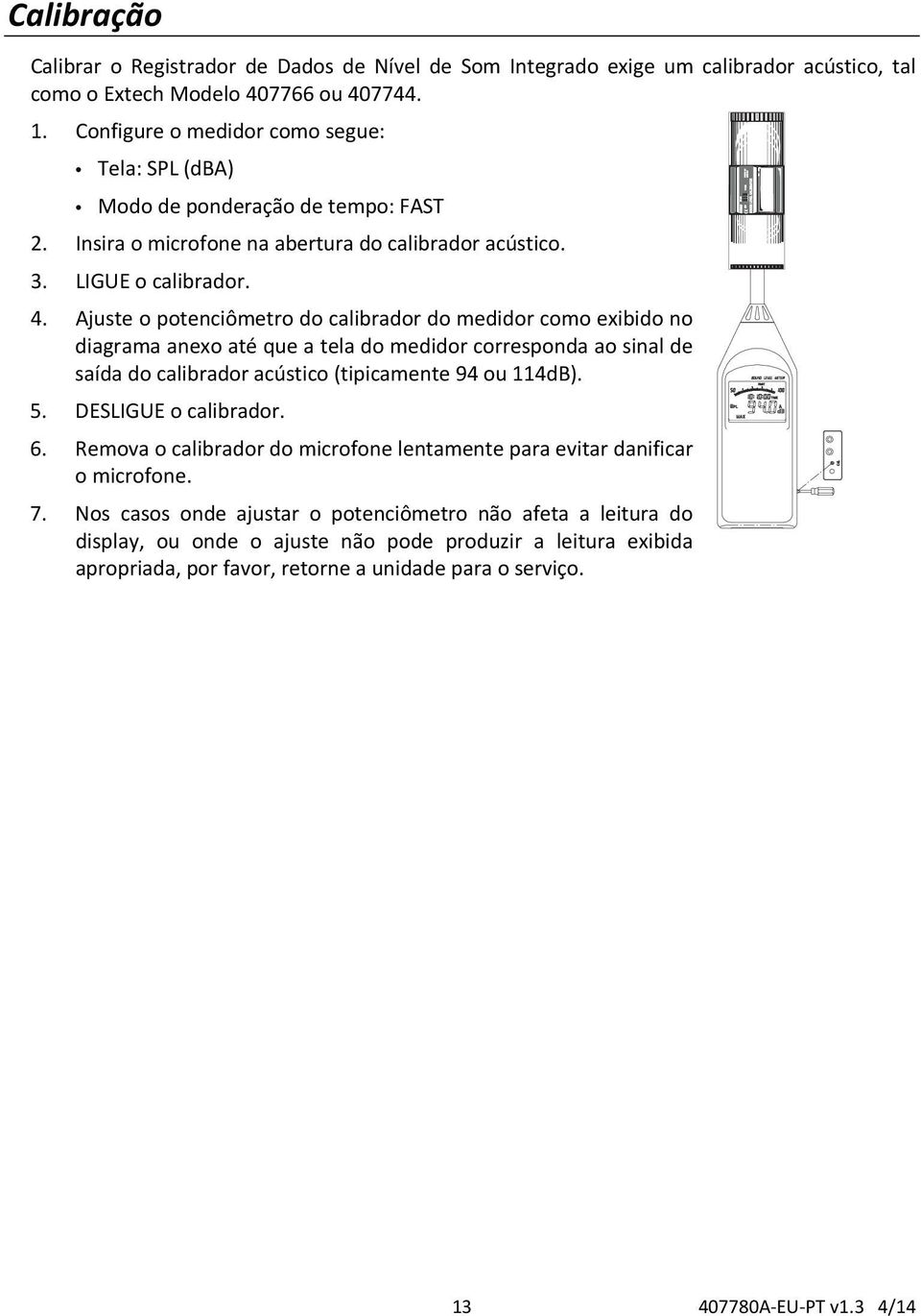 Ajuste o potenciômetro do calibrador do medidor como exibido no diagrama anexo até que a tela do medidor corresponda ao sinal de saída do calibrador acústico (tipicamente 94 ou 114). 5.