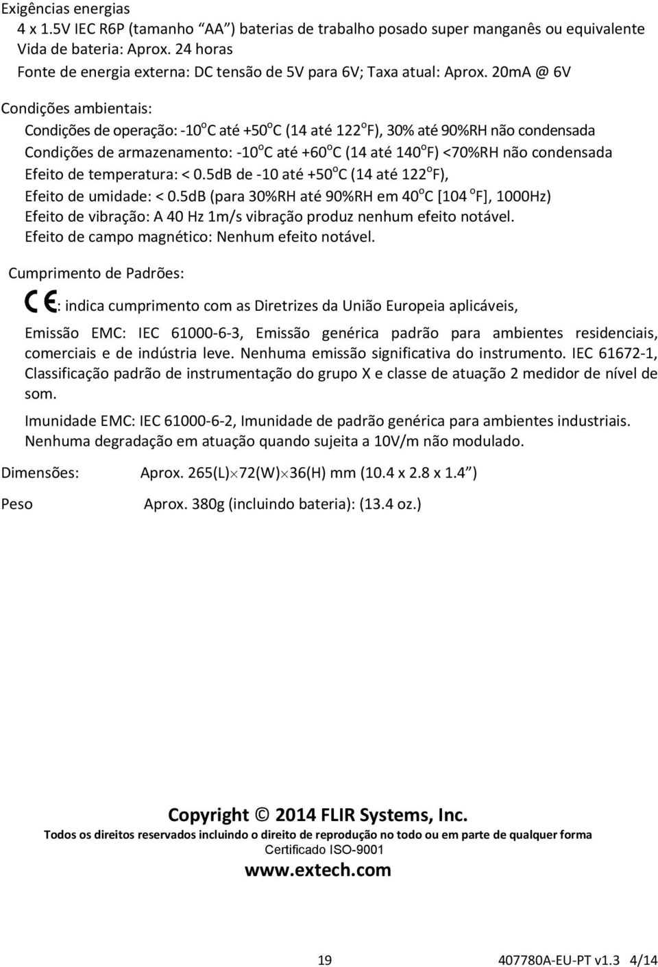 20mA @ 6V Condições ambientais: Condições de operação: 10 o C até +50 o C (14 até 122 o F), 30% até 90%RH não condensada Condições de armazenamento: 10 o C até +60 o C (14 até 140 o F) <70%RH não