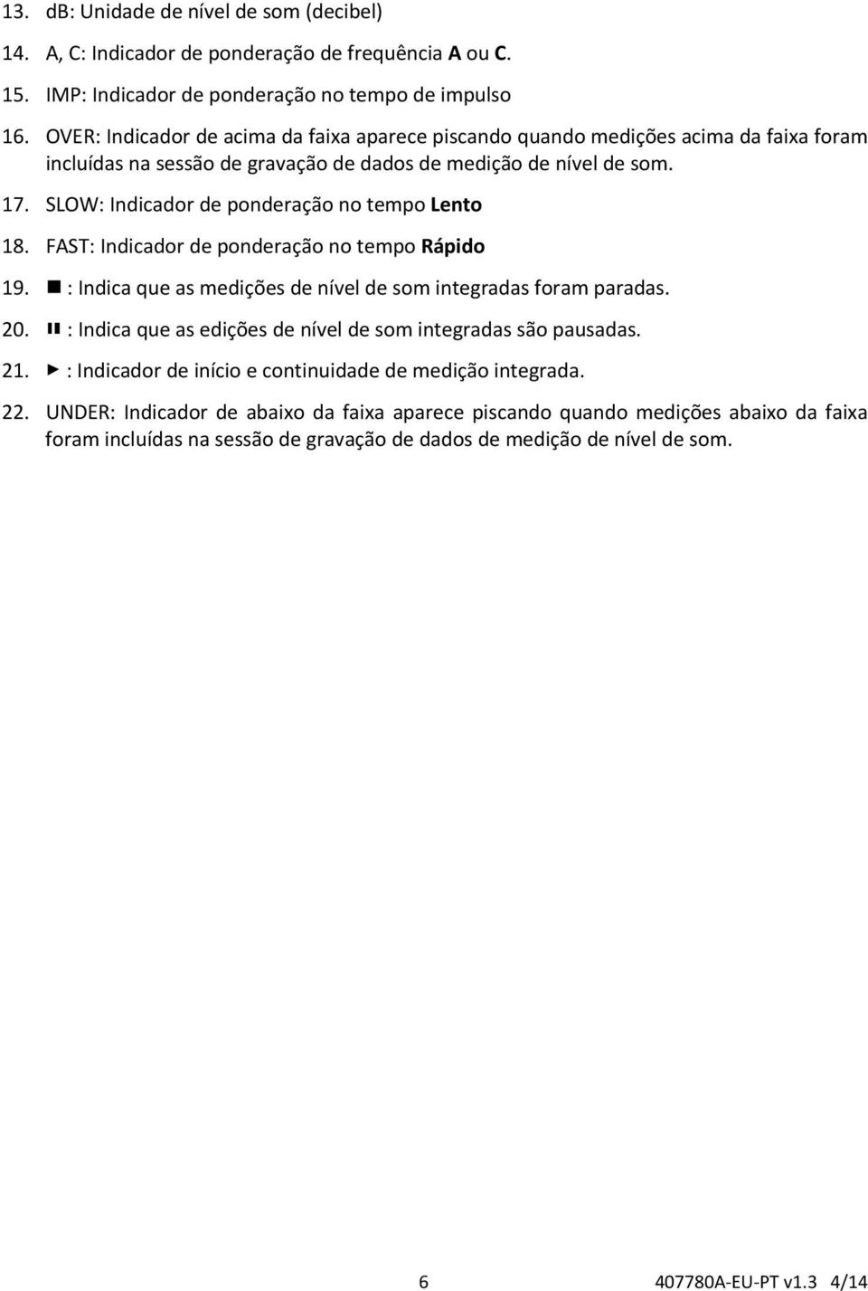 SLOW: Indicador de ponderação no tempo Lento 18. FAST: Indicador de ponderação no tempo Rápido 19. : Indica que as medições de nível de som integradas foram paradas. 20.