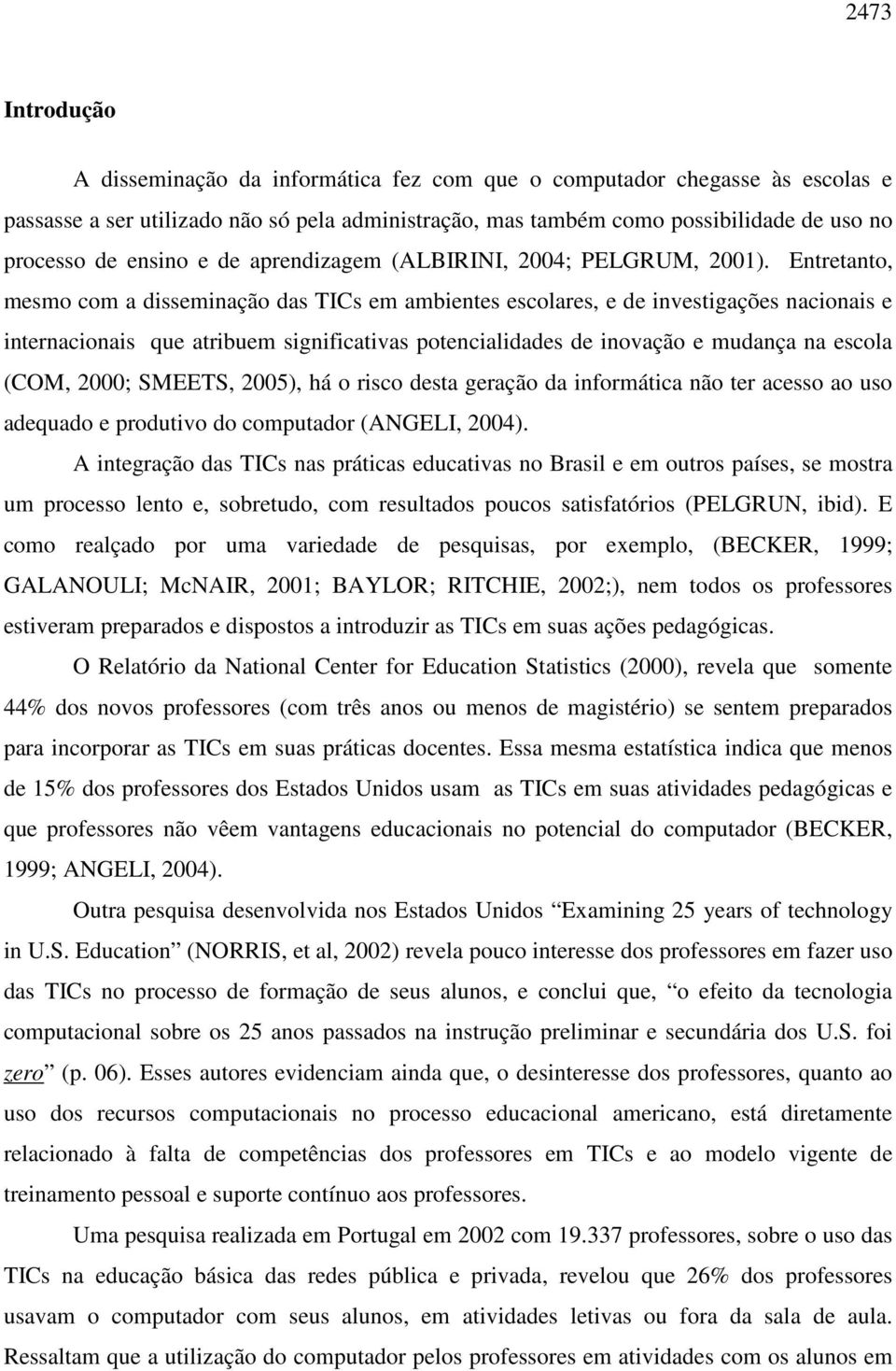 Entretanto, mesmo com a disseminação das TICs em ambientes escolares, e de investigações nacionais e internacionais que atribuem significativas potencialidades de inovação e mudança na escola (COM,