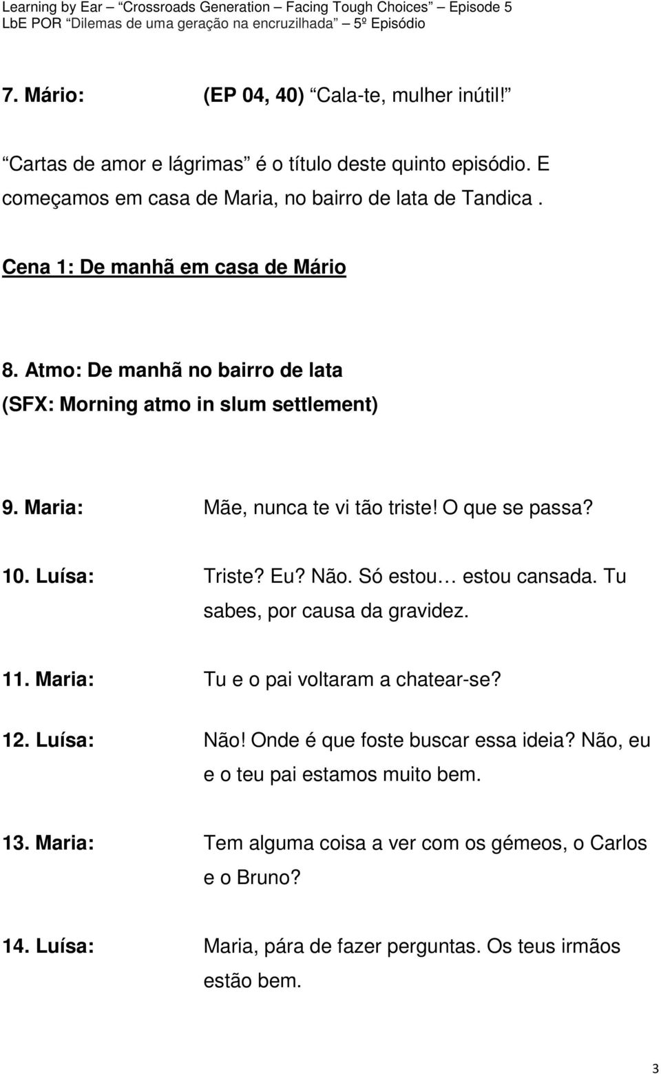 Luísa: Triste? Eu? Não. Só estou estou cansada. Tu sabes, por causa da gravidez. 11. Maria: Tu e o pai voltaram a chatear-se? 12. Luísa: Não!