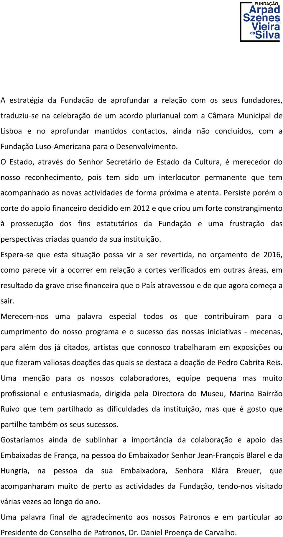 O Estado, através do Senhor Secretário de Estado da Cultura, é merecedor do nosso reconhecimento, pois tem sido um interlocutor permanente que tem acompanhado as novas actividades de forma próxima e