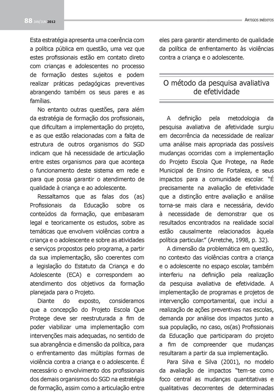 No entanto outras questões, para além da estratégia de formação dos profissionais, que dificultam a implementação do projeto, e as que estão relacionadas com a falta de estrutura de outros organismos