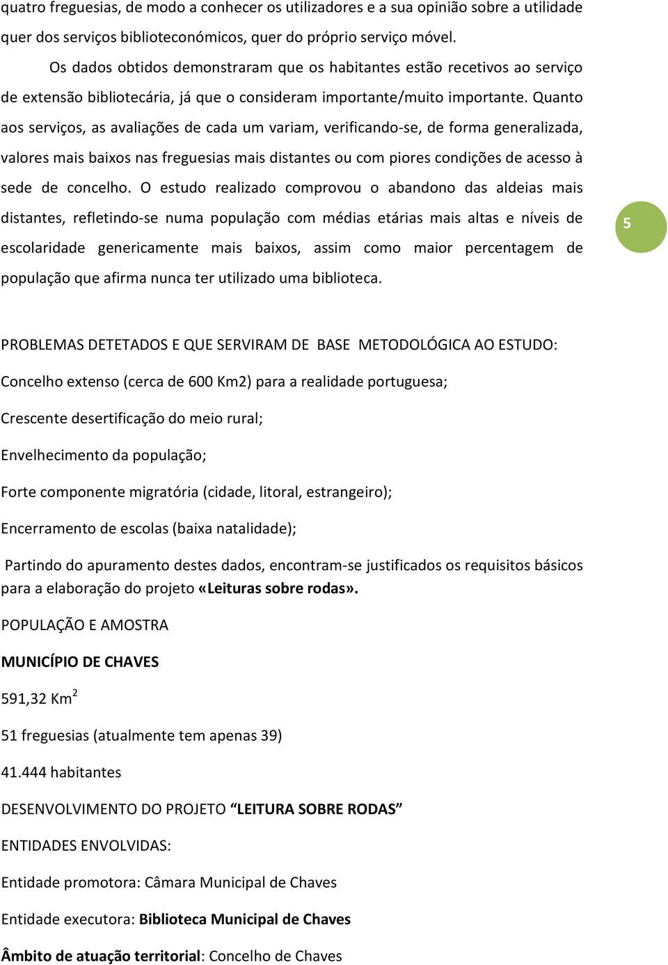 Quanto aos serviços, as avaliações de cada um variam, verificando-se, de forma generalizada, valores mais baixos nas freguesias mais distantes ou com piores condições de acesso à sede de concelho.