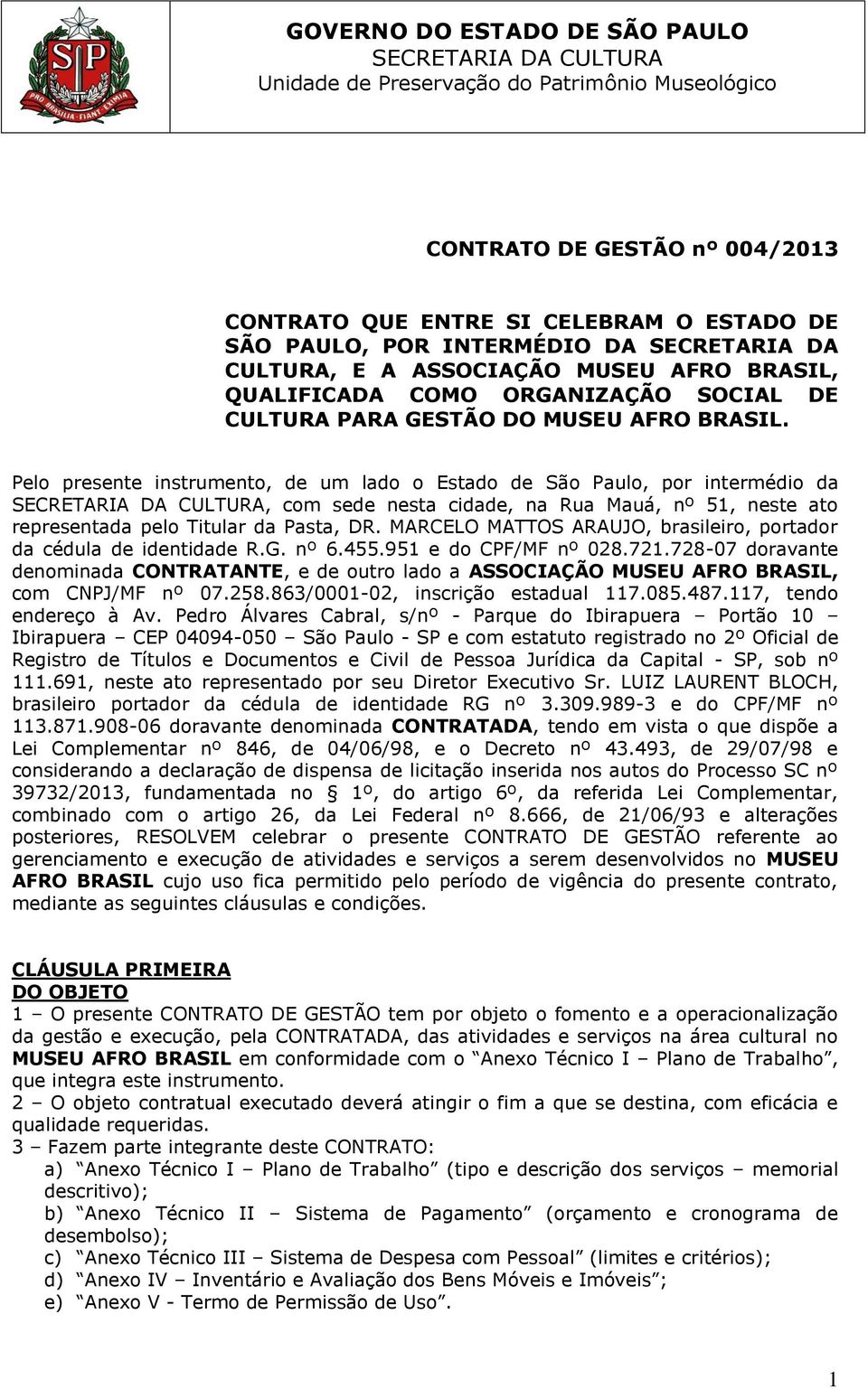 Pelo presente instrumento, de um lado o Estado de São Paulo, por intermédio da, com sede nesta cidade, na Rua Mauá, nº 51, neste ato representada pelo Titular da Pasta, DR.