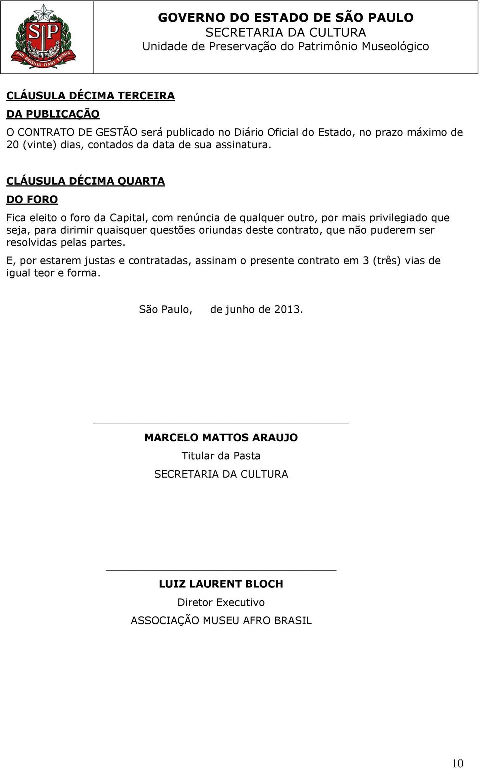 CLÁUSULA DÉCIMA QUARTA DO FORO Fica eleito o foro da Capital, com renúncia de qualquer outro, por mais privilegiado que seja, para dirimir quaisquer questões