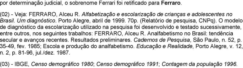 O modelo de diagnóstico da escolarização utilizado na pesquisa foi desenvolvido e testado sucessivamente, entre outros, nos seguintes trabalhos: FERRARO, Alceu R.