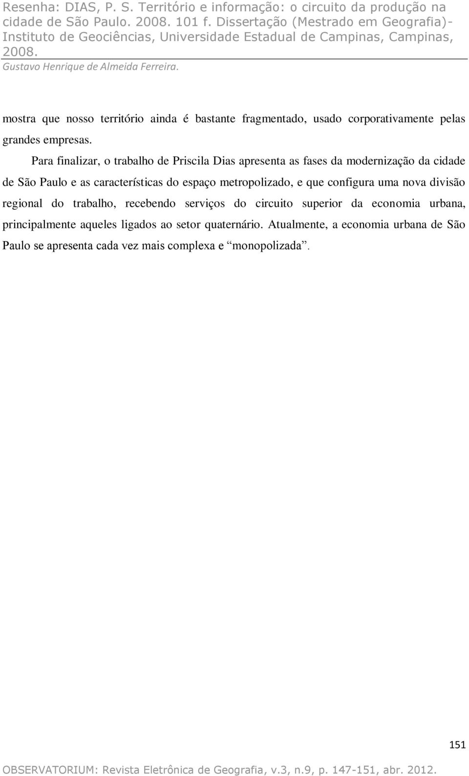 Para finalizar, o trabalho de Priscila Dias apresenta as fases da modernização da cidade de São Paulo e as características do espaço