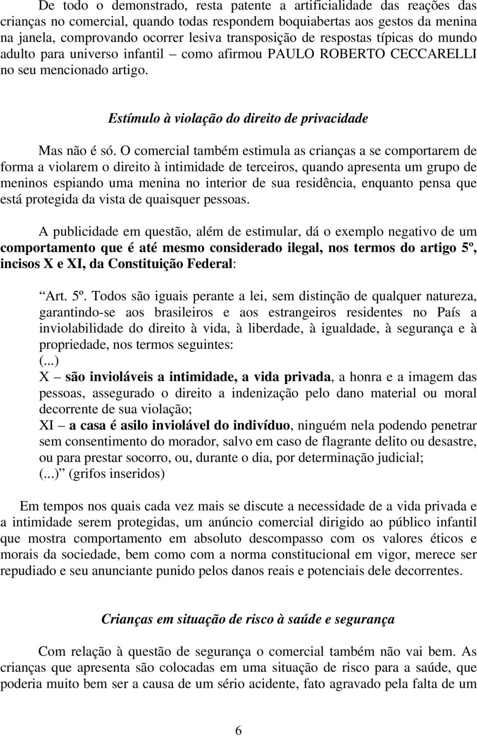 O comercial também estimula as crianças a se comportarem de forma a violarem o direito à intimidade de terceiros, quando apresenta um grupo de meninos espiando uma menina no interior de sua