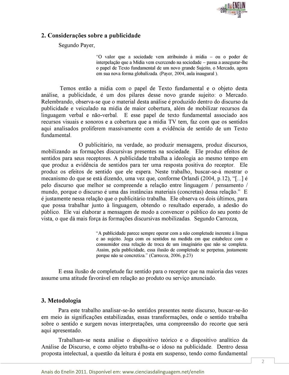 Temos então a mídia com o papel de Texto fundamental e o objeto desta análise, a publicidade, é um dos pilares desse novo grande sujeito: o Mercado.