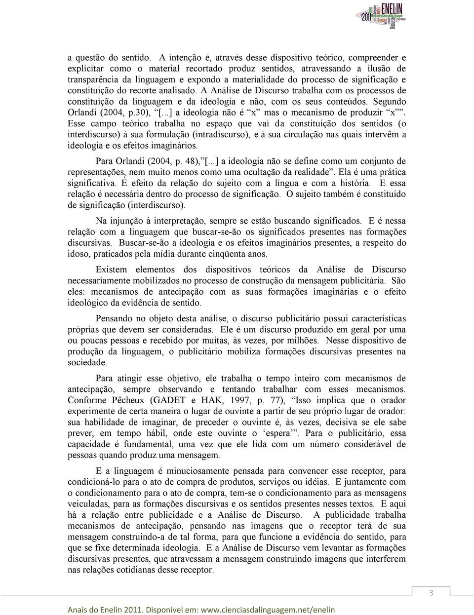 processo de significação e constituição do recorte analisado. A Análise de Discurso trabalha com os processos de constituição da linguagem e da ideologia e não, com os seus conteúdos.