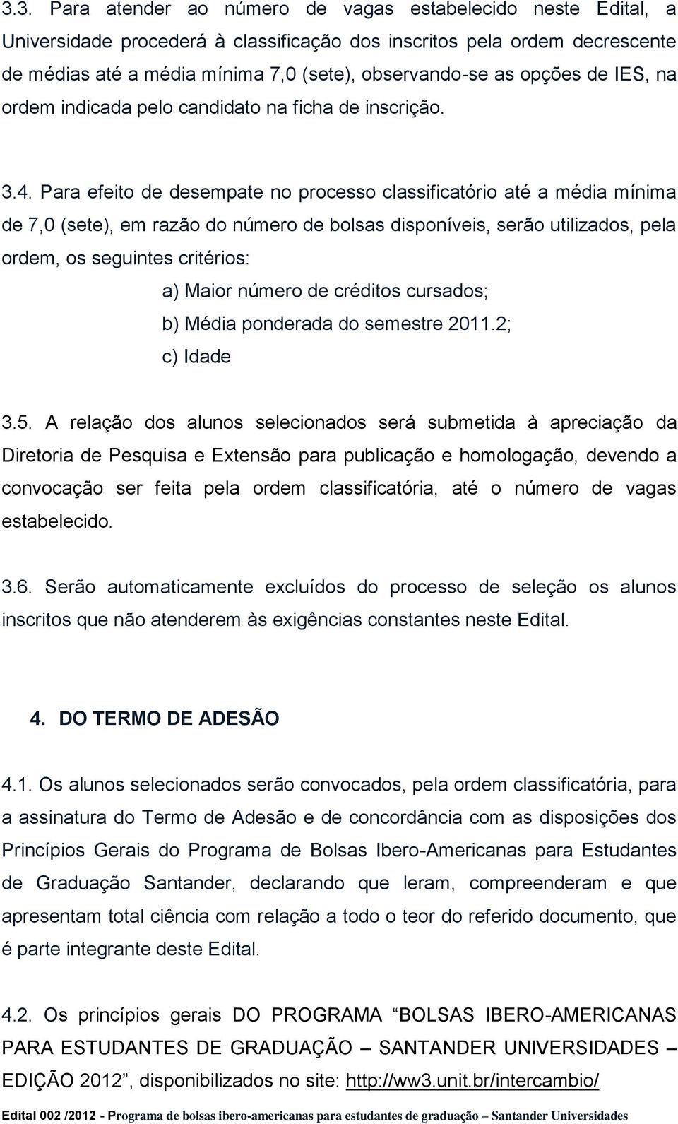 Para efeito de desempate no processo classificatório até a média mínima de 7,0 (sete), em razão do número de bolsas disponíveis, serão utilizados, pela ordem, os seguintes critérios: a) Maior número