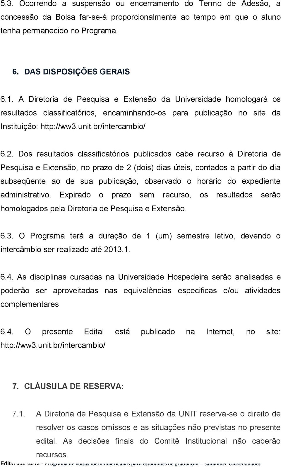 Dos resultados classificatórios publicados cabe recurso à Diretoria de Pesquisa e Extensão, no prazo de 2 (dois) dias úteis, contados a partir do dia subseqüente ao de sua publicação, observado o