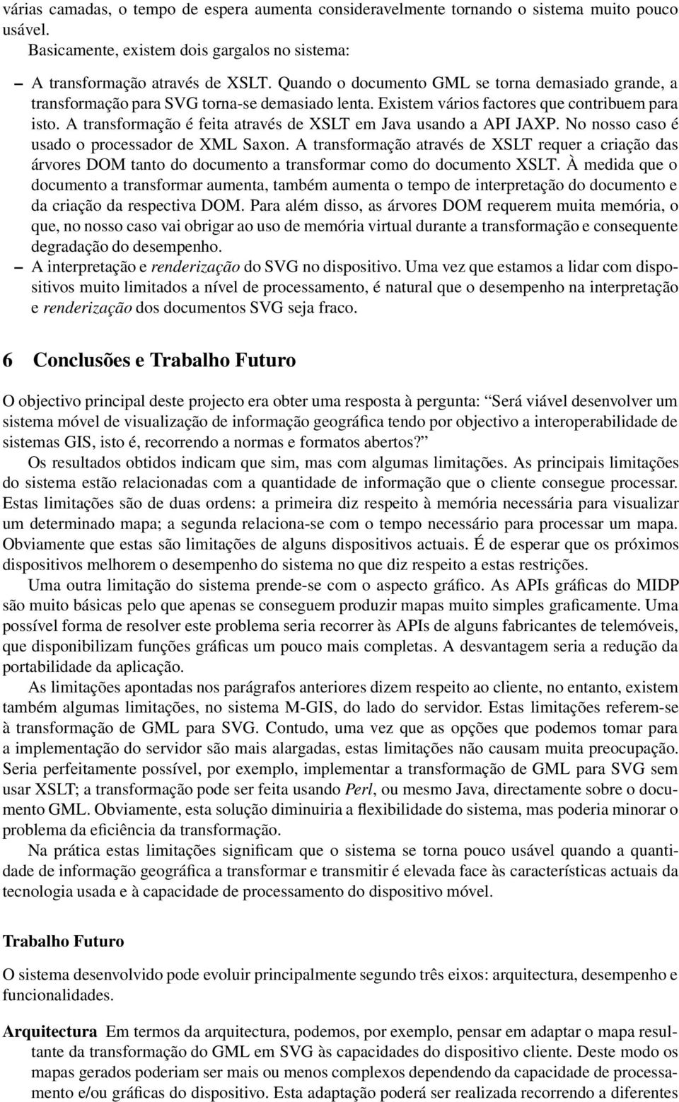 A transformação é feita através de XSLT em Java usando a API JAXP. No nosso caso é usado o processador de XML Saxon.