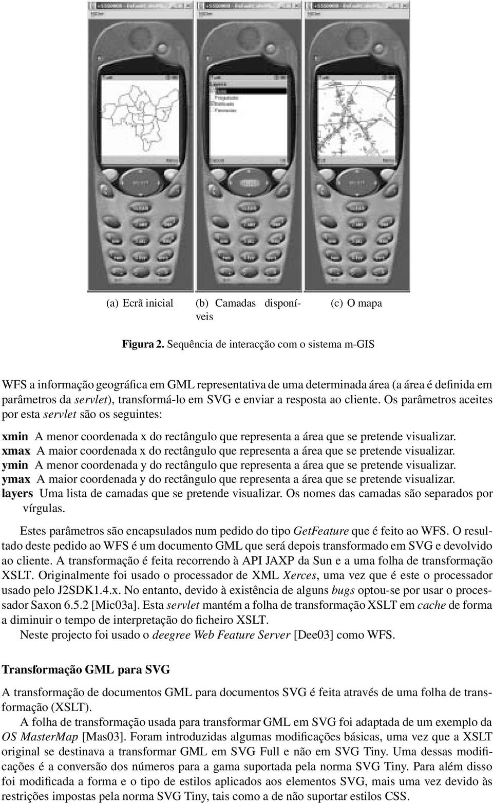 resposta ao cliente. Os parâmetros aceites por esta servlet são os seguintes: xmin A menor coordenada x do rectângulo que representa a área que se pretende visualizar.