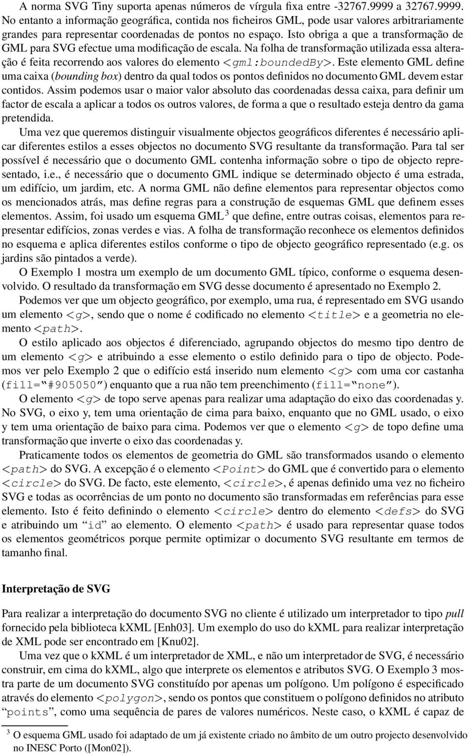 Isto obriga a que a transformação de GML para SVG efectue uma modificação de escala. Na folha de transformação utilizada essa alteração é feita recorrendo aos valores do elemento gml:boundedby.