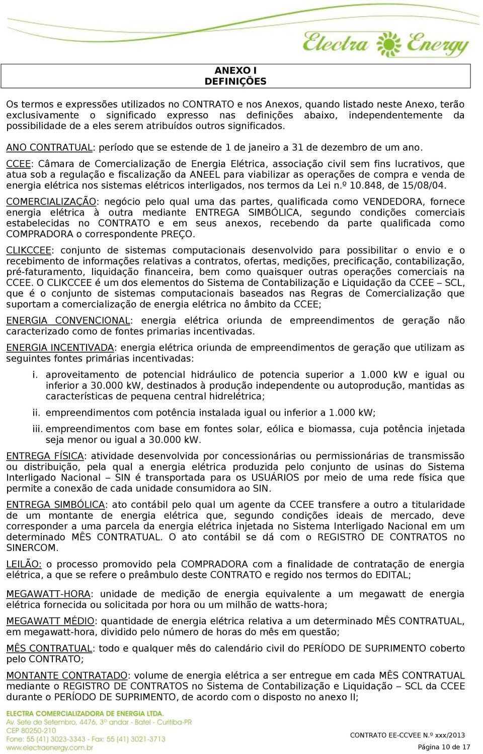 CCEE: Câmara de Comercialização de Energia Elétrica, associação civil sem fins lucrativos, que atua sob a regulação e fiscalização da ANEEL para viabilizar as operações de compra e venda de energia