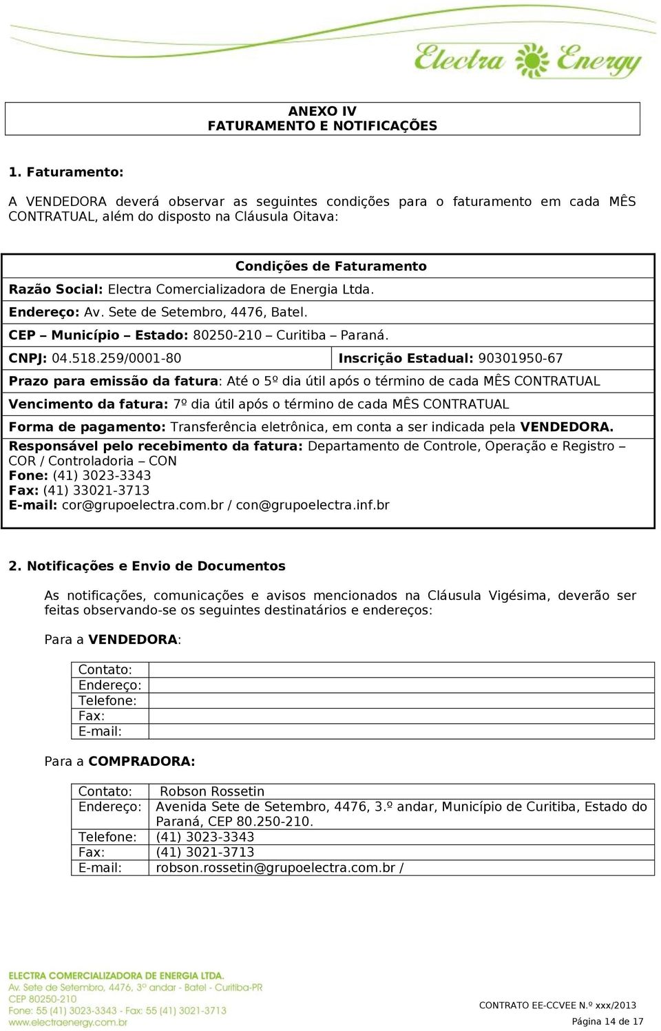 Comercializadora de Energia Ltda. Endereço: Av. Sete de Setembro, 4476, Batel. CEP Município Estado: 80250-210 Curitiba Paraná. CNPJ: 04.518.