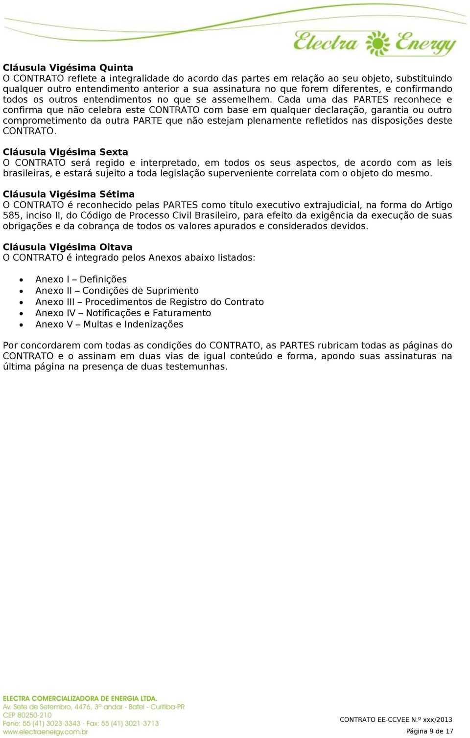 Cada uma das PARTES reconhece e confirma que não celebra este CONTRATO com base em qualquer declaração, garantia ou outro comprometimento da outra PARTE que não estejam plenamente refletidos nas