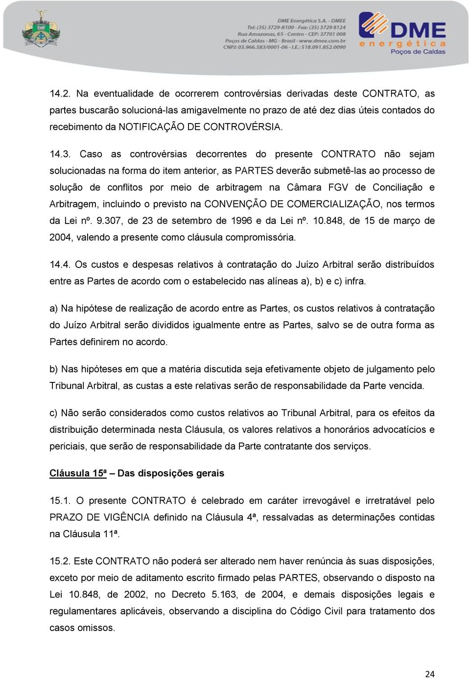 Caso as controvérsias decorrentes do presente CONTRATO não sejam solucionadas na forma do item anterior, as PARTES deverão submetê-las ao processo de solução de conflitos por meio de arbitragem na