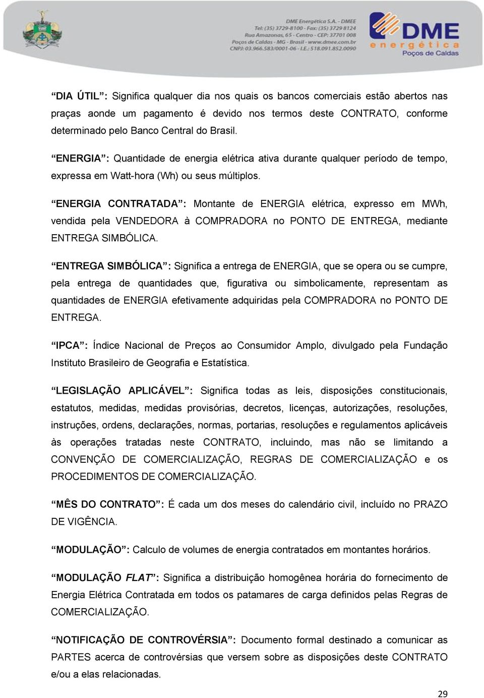 ENERGIA CONTRATADA : Montante de ENERGIA elétrica, expresso em MWh, vendida pela VENDEDORA à COMPRADORA no PONTO DE ENTREGA, mediante ENTREGA SIMBÓLICA.