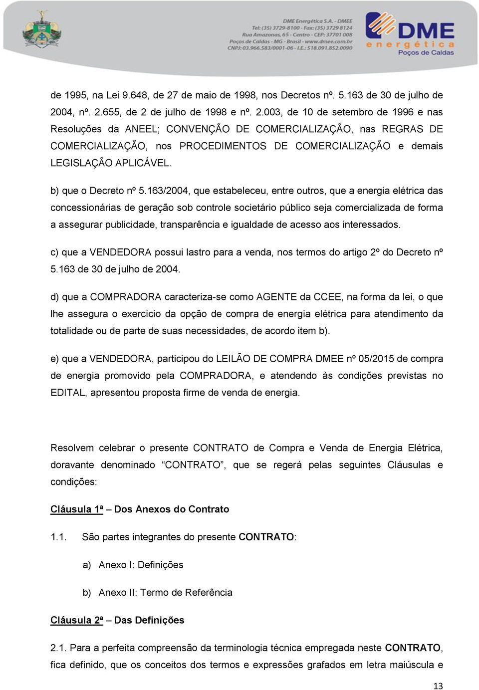 04, nº. 2.655, de 2 de julho de 1998 e nº. 2.003, de 10 de setembro de 1996 e nas Resoluções da ANEEL; CONVENÇÃO DE COMERCIALIZAÇÃO, nas REGRAS DE COMERCIALIZAÇÃO, nos PROCEDIMENTOS DE COMERCIALIZAÇÃO e demais LEGISLAÇÃO APLICÁVEL.