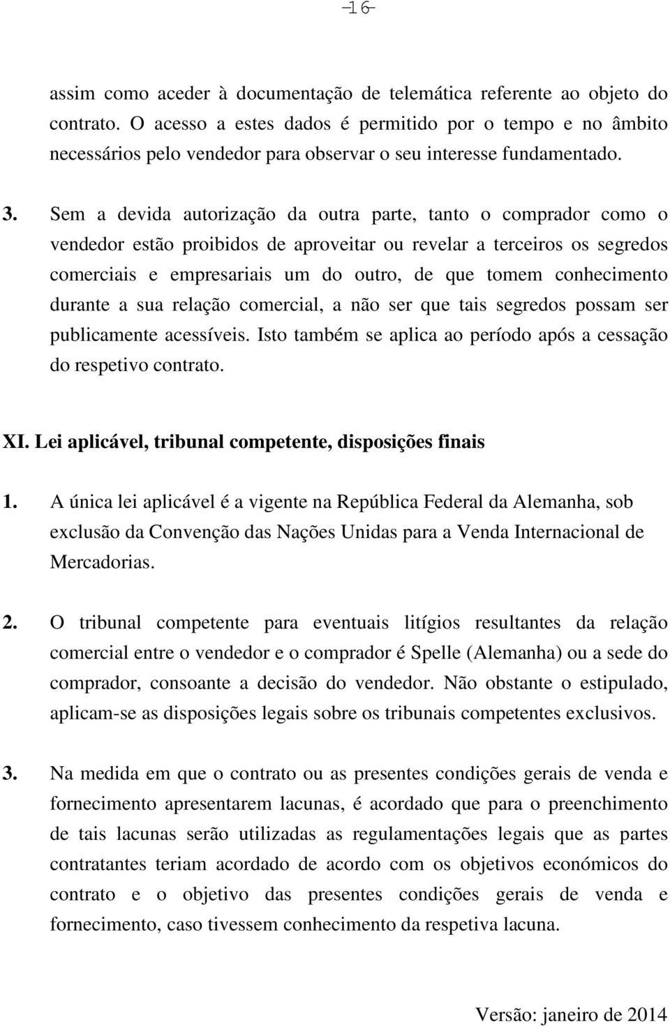 Sem a devida autorização da outra parte, tanto o comprador como o vendedor estão proibidos de aproveitar ou revelar a terceiros os segredos comerciais e empresariais um do outro, de que tomem