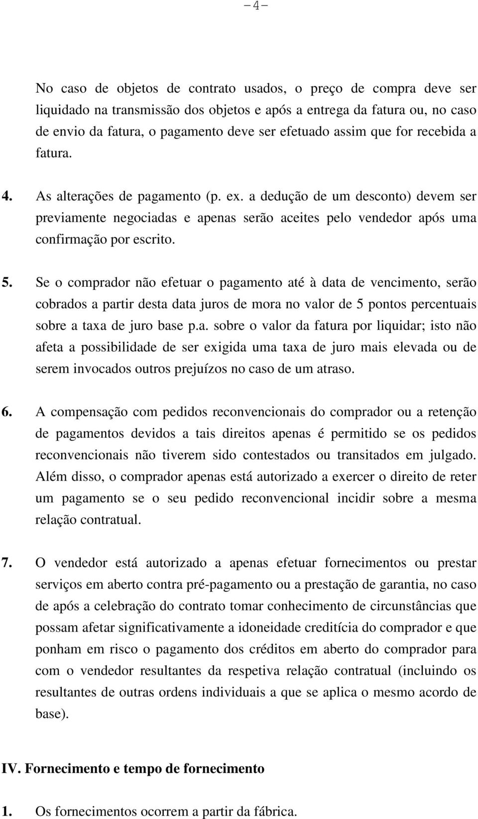 5. Se o comprador não efetuar o pagamento até à data de vencimento, serão cobrados a partir desta data juros de mora no valor de 5 pontos percentuais sobre a taxa de juro base p.a. sobre o valor da fatura por liquidar; isto não afeta a possibilidade de ser exigida uma taxa de juro mais elevada ou de serem invocados outros prejuízos no caso de um atraso.