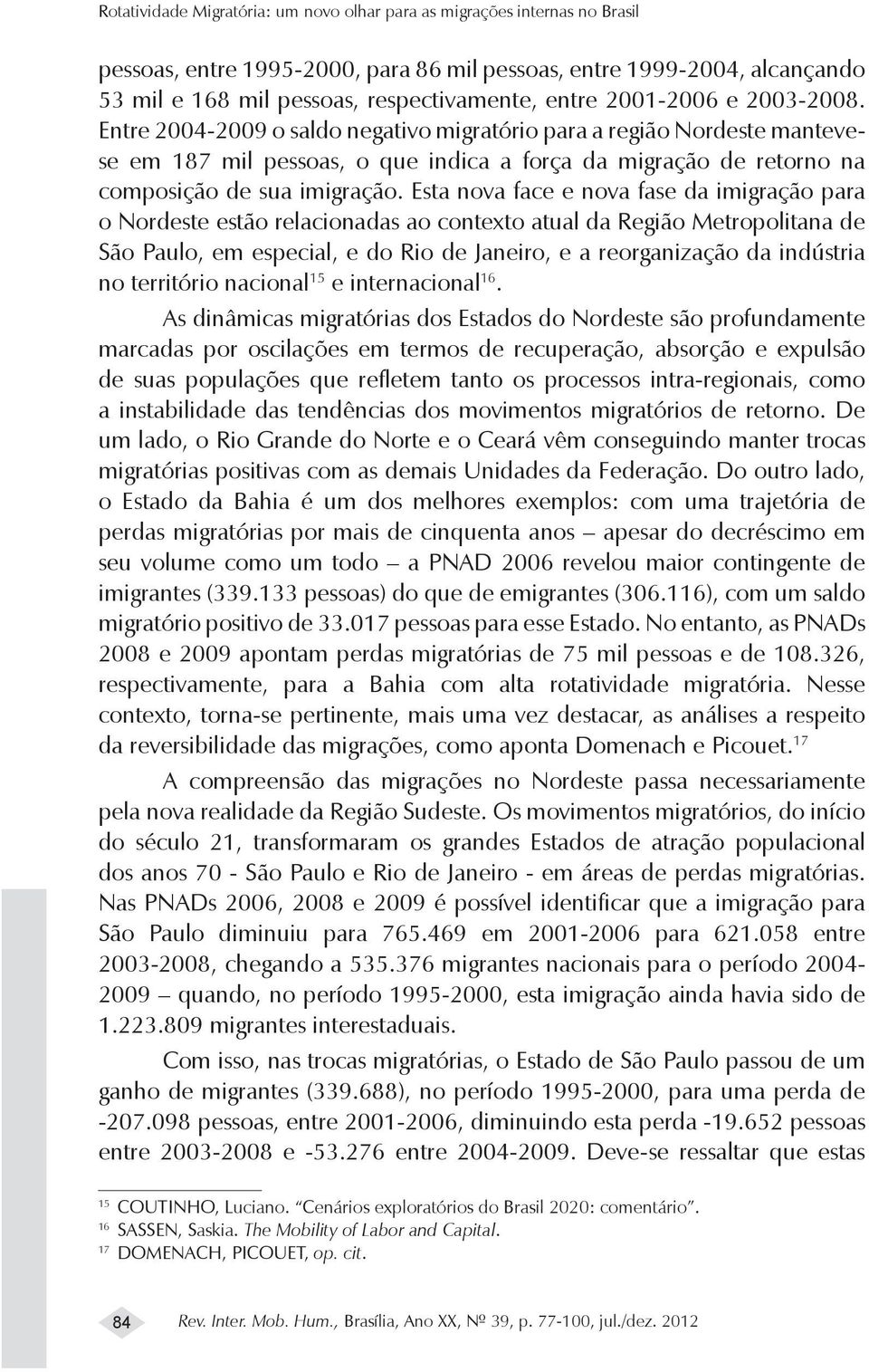 Esta nova face e nova fase da imigração para o Nordeste estão relacionadas ao contexto atual da Região Metropolitana de São Paulo, em especial, e do Rio de Janeiro, e a reorganização da indústria no