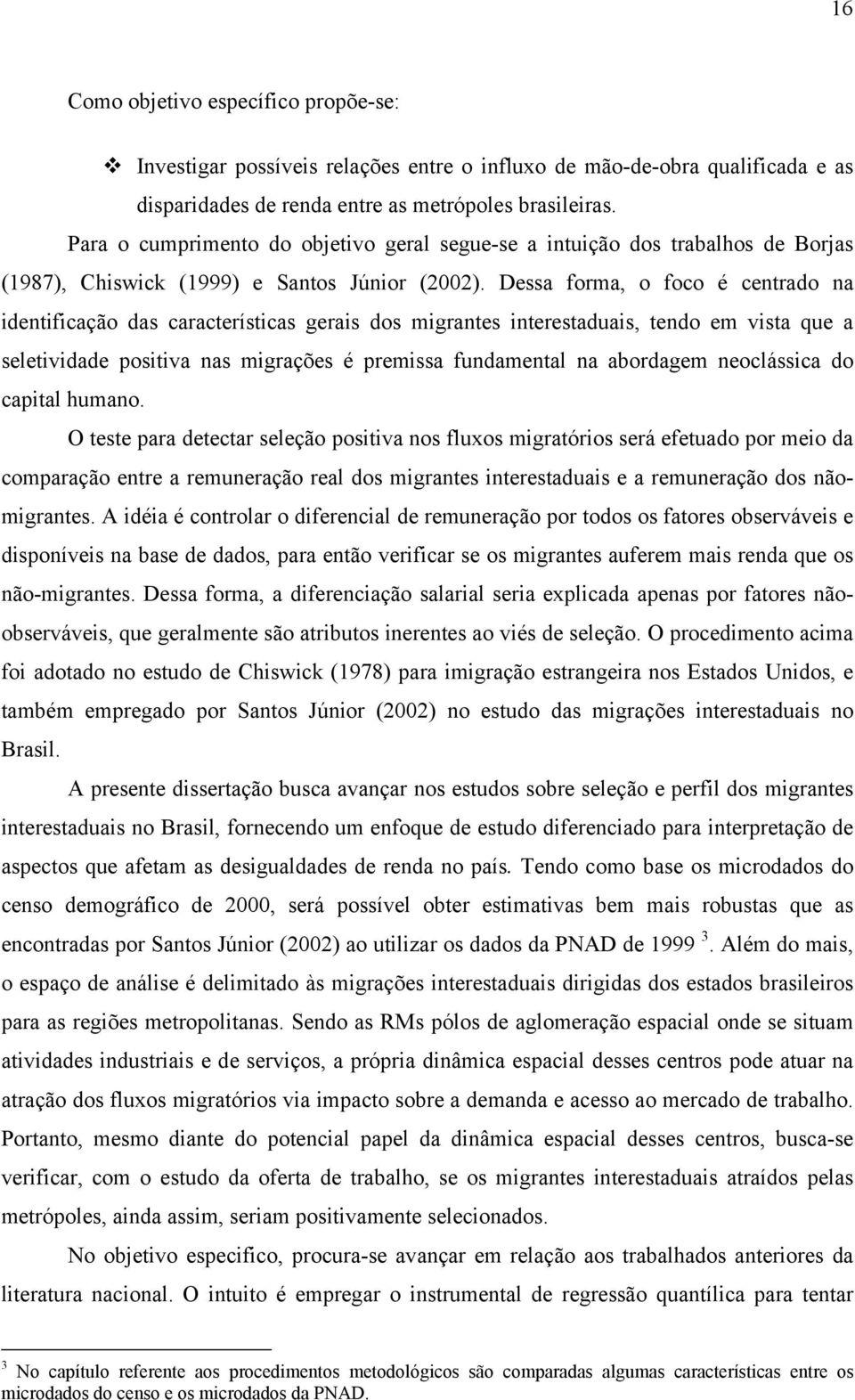 Dessa forma, o foco é centrado na identificação das características gerais dos migrantes interestaduais, tendo em vista que a seletividade positiva nas migrações é premissa fundamental na abordagem