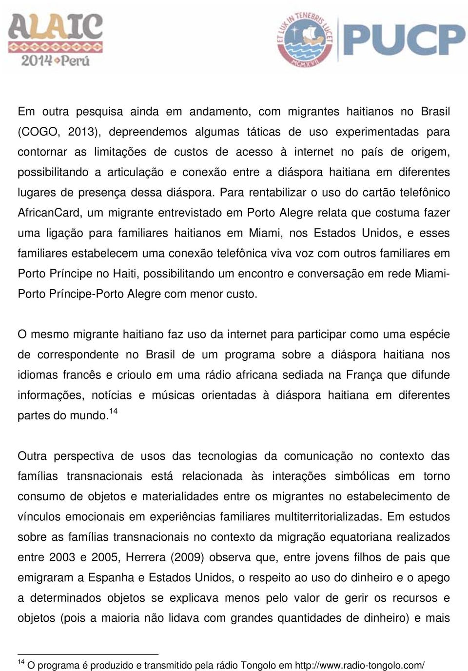 Para rentabilizar o uso do cartão telefônico AfricanCard, um migrante entrevistado em Porto Alegre relata que costuma fazer uma ligação para familiares haitianos em Miami, nos Estados Unidos, e esses