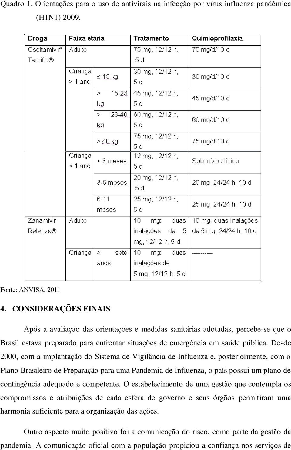 Desde 2000, com a implantação do Sistema de Vigilância de Influenza e, posteriormente, com o Plano Brasileiro de Preparação para uma Pandemia de Influenza, o país possui um plano de contingência