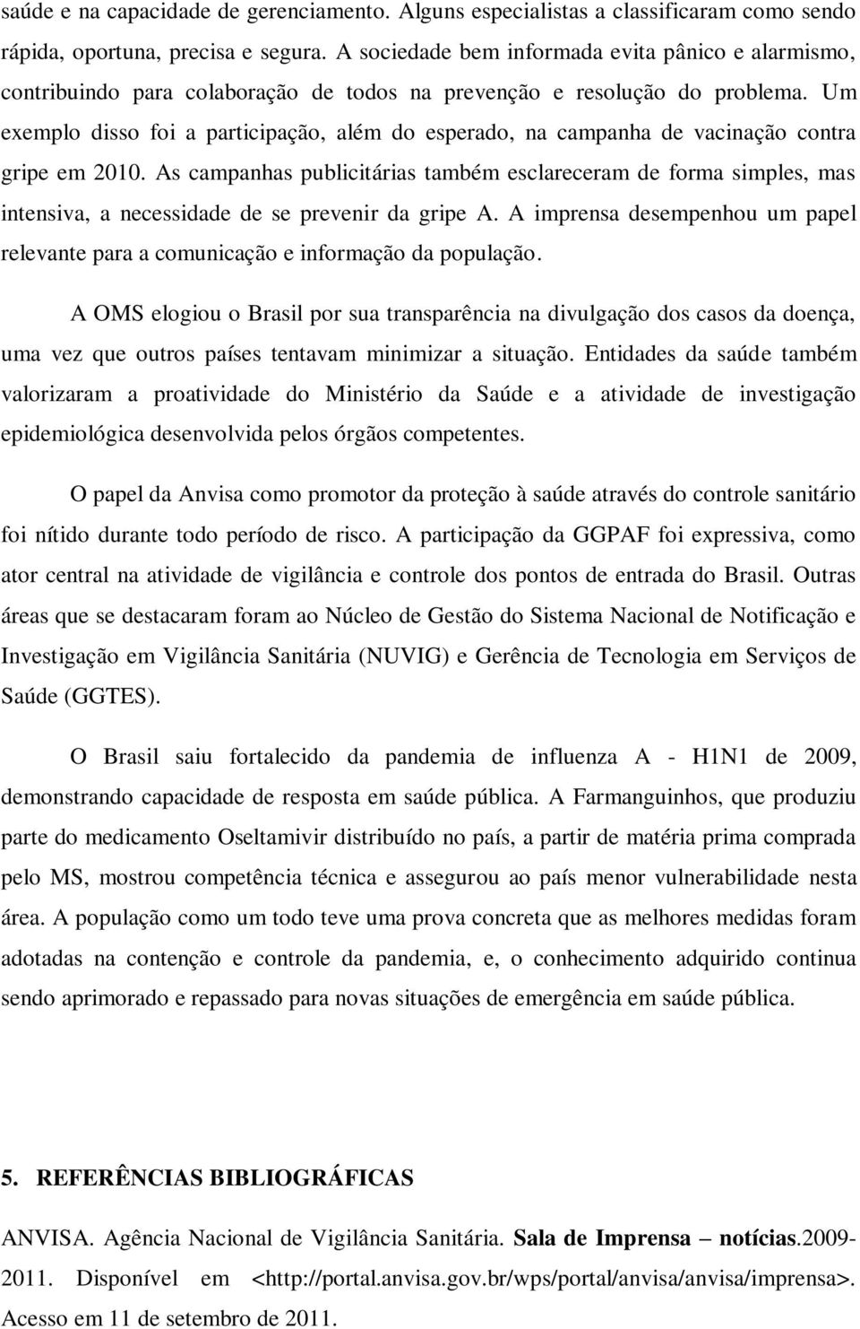 Um exemplo disso foi a participação, além do esperado, na campanha de vacinação contra gripe em 2010.