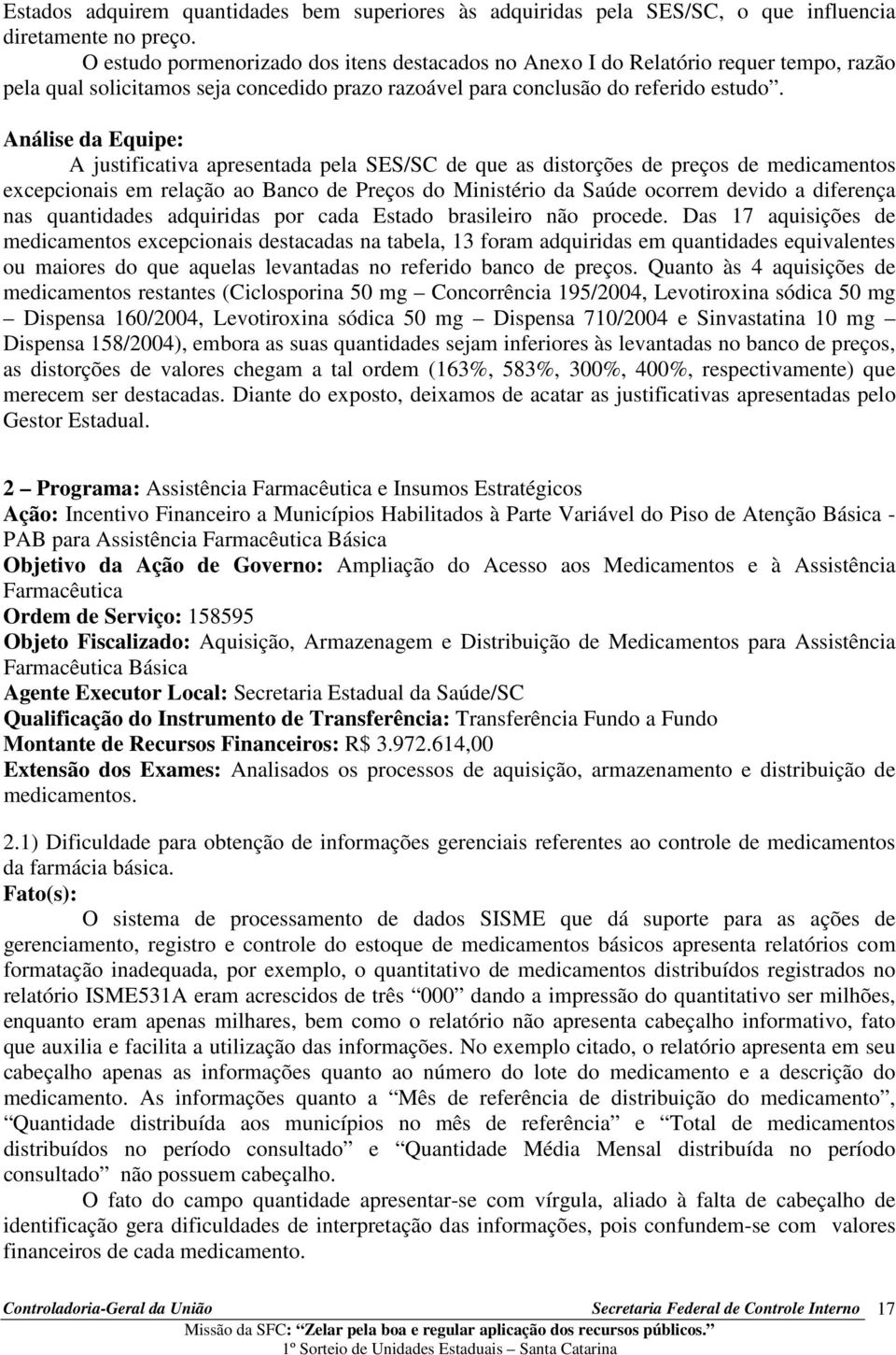 A justificativa apresentada pela SES/SC de que as distorções de preços de medicamentos excepcionais em relação ao Banco de Preços do Ministério da Saúde ocorrem devido a diferença nas quantidades