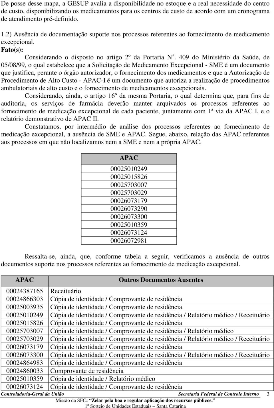 409 do Ministério da Saúde, de 05/08/99, o qual estabelece que a Solicitação de Medicamento Excepcional - SME é um documento que justifica, perante o órgão autorizador, o fornecimento dos