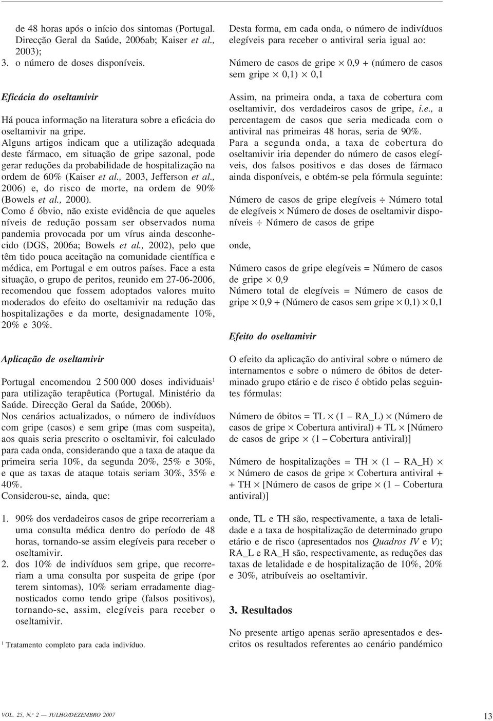 Alguns artigos indicam que a utilização adequada deste fármaco, em situação de gripe sazonal, pode gerar reduções da probabilidade de hospitalização na ordem de 60% (Kaiser et al.